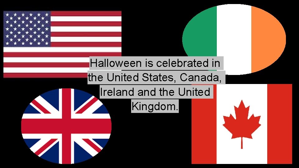 Halloween is celebrated in the United States, Canada, Ireland the United Kingdom. 