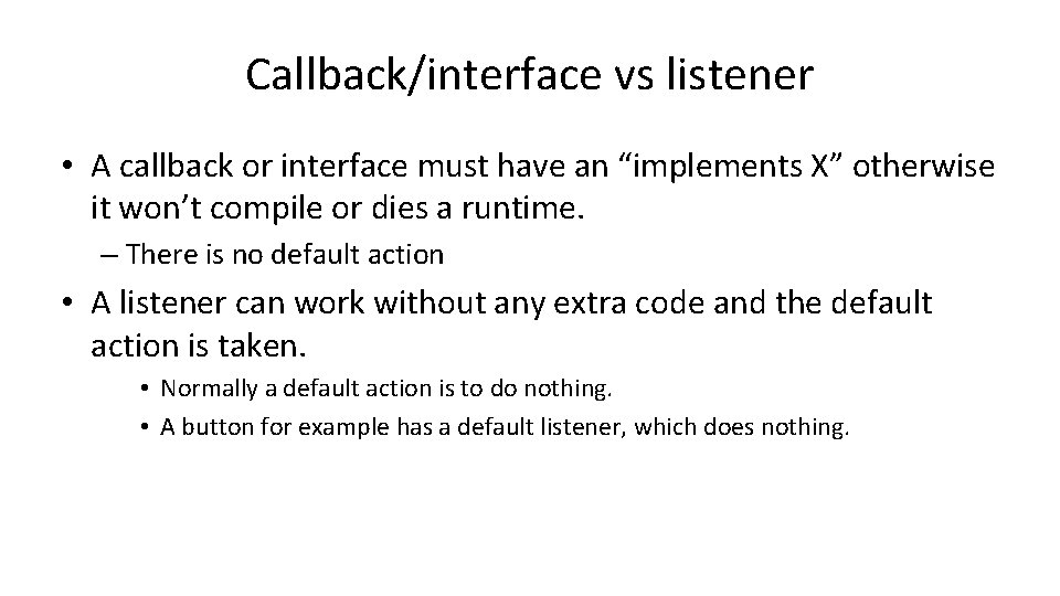 Callback/interface vs listener • A callback or interface must have an “implements X” otherwise