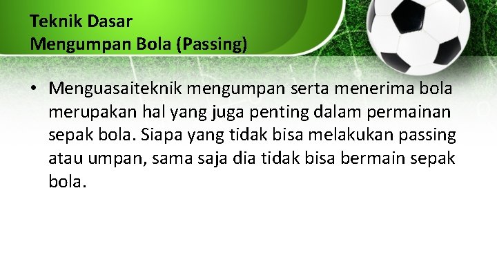 Teknik Dasar Mengumpan Bola (Passing) • Menguasaiteknik mengumpan serta menerima bola merupakan hal yang