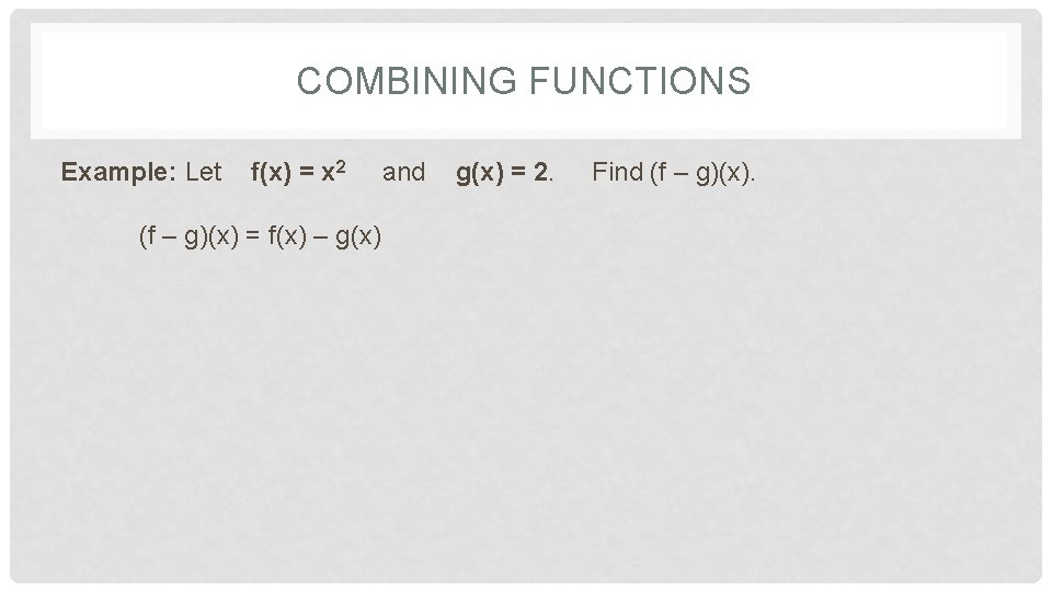 COMBINING FUNCTIONS Example: Let f(x) = x 2 (f – g)(x) = f(x) – COMBINING FUNCTIONS Example: Let f(x) = x 2 (f – g)(x) = f(x) –