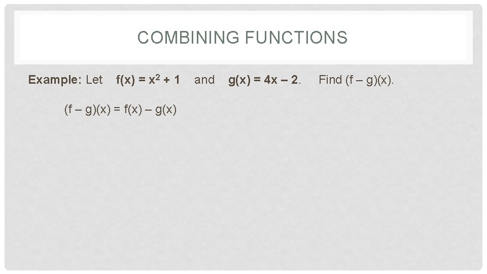 COMBINING FUNCTIONS Example: Let f(x) = x 2 + 1 (f – g)(x) = COMBINING FUNCTIONS Example: Let f(x) = x 2 + 1 (f – g)(x) =