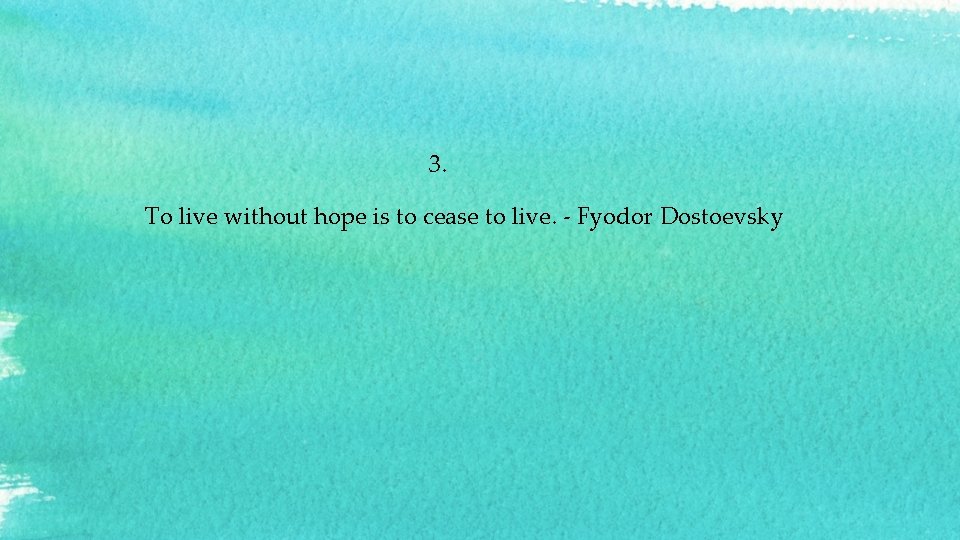  3. To live without hope is to cease to live. - Fyodor Dostoevsky