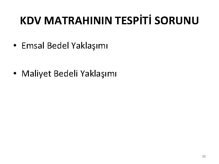 KDV MATRAHININ TESPİTİ SORUNU • Emsal Bedel Yaklaşımı • Maliyet Bedeli Yaklaşımı 38 