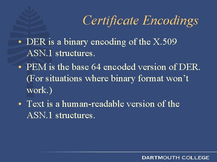Certificate Encodings • DER is a binary encoding of the X. 509 ASN. 1