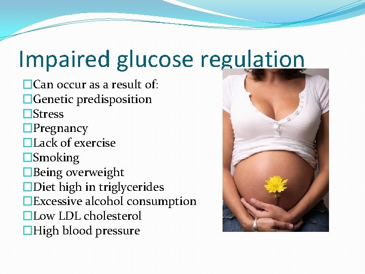 Impaired glucose regulation �Can occur as a result of: �Genetic predisposition �Stress �Pregnancy �Lack Impaired glucose regulation �Can occur as a result of: �Genetic predisposition �Stress �Pregnancy �Lack