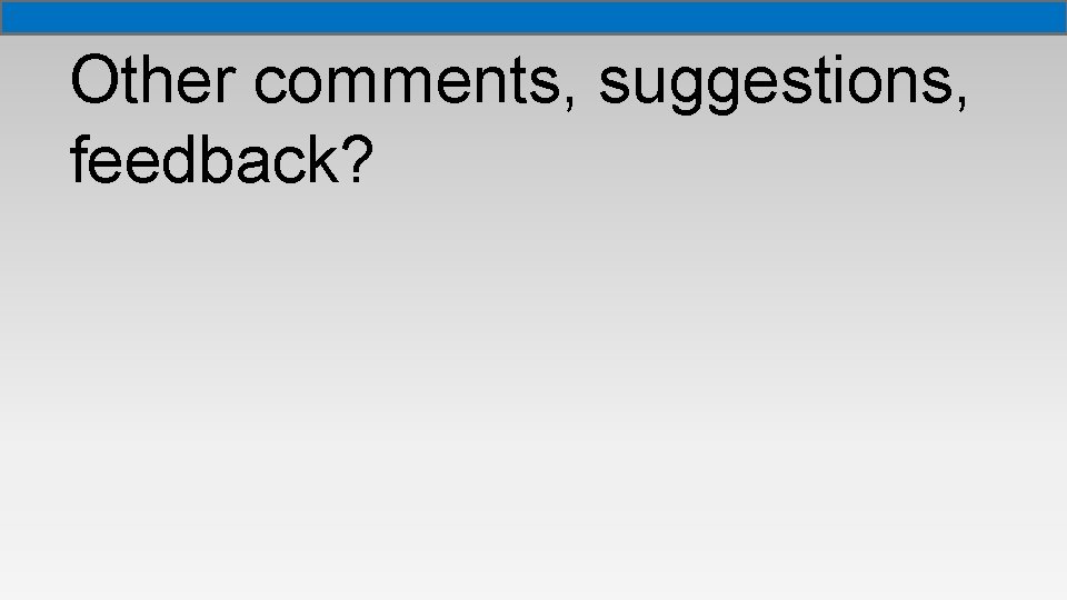 Other comments, suggestions, feedback? Other comments, suggestions, feedback?