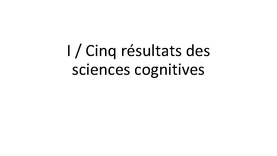 I / Cinq résultats des sciences cognitives 