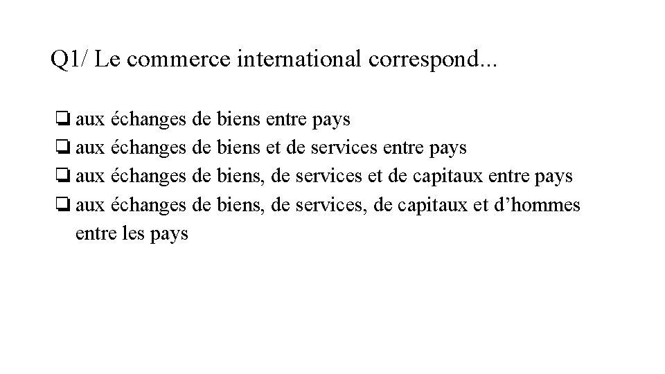 Q 1/ Le commerce international correspond. . . ❏aux échanges de biens entre pays