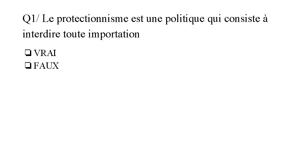 Q 1/ Le protectionnisme est une politique qui consiste à interdire toute importation ❏VRAI