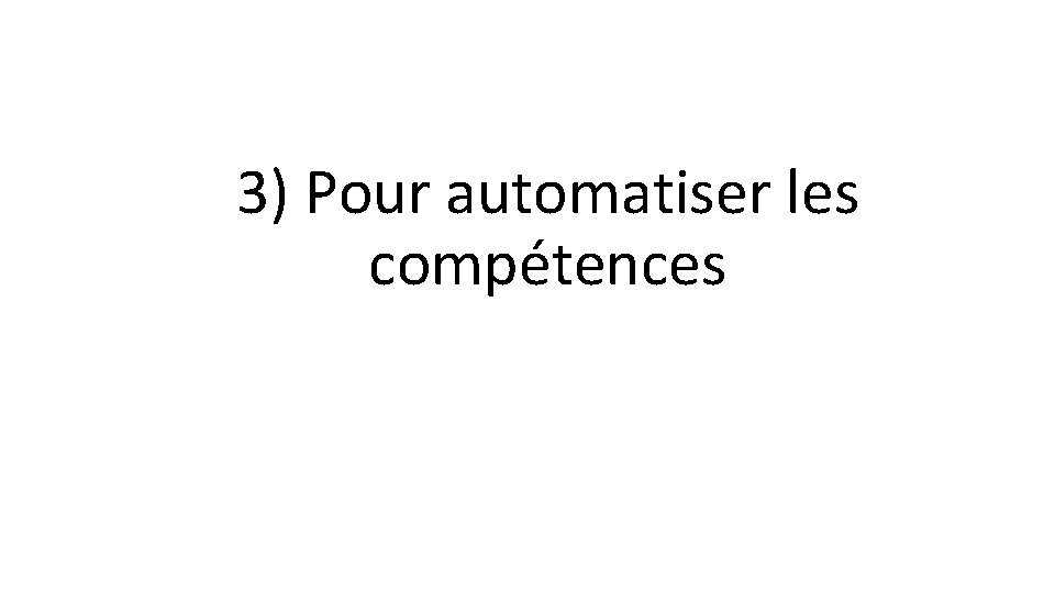 3) Pour automatiser les compétences 