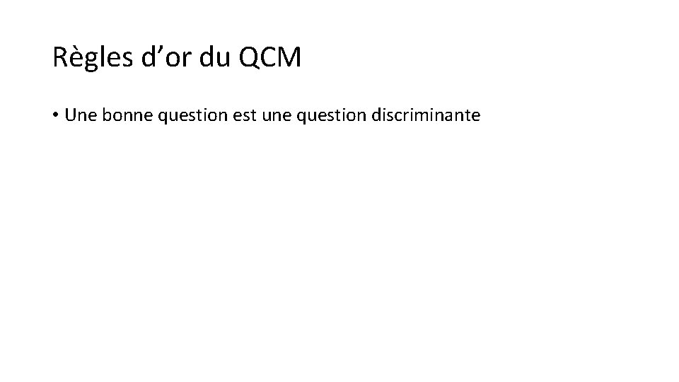 Règles d’or du QCM • Une bonne question est une question discriminante 