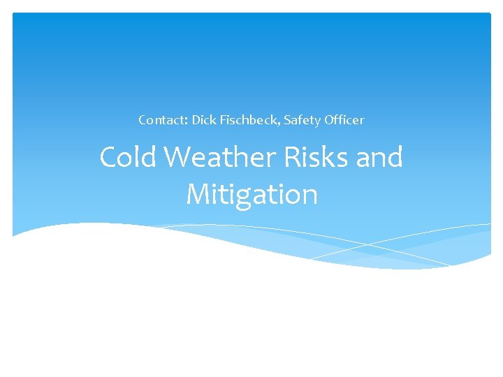 Contact: Dick Fischbeck, Safety Officer Cold Weather Risks and Mitigation 