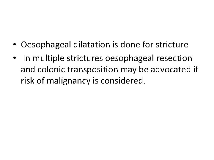  • Oesophageal dilatation is done for stricture • In multiple strictures oesophageal resection