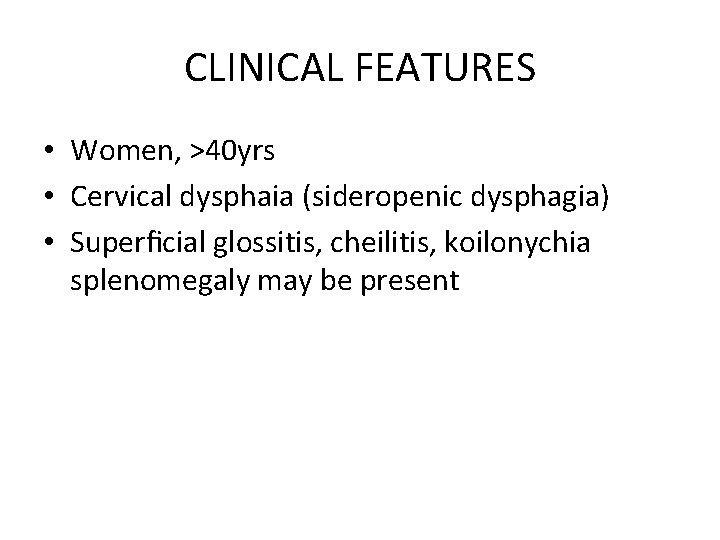 CLINICAL FEATURES • Women, >40 yrs • Cervical dysphaia (sideropenic dysphagia) • Superﬁcial glossitis,