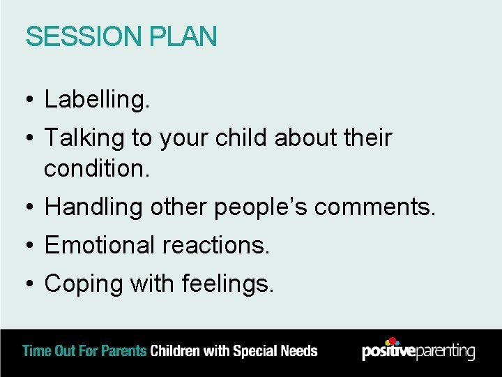 SESSION PLAN • Labelling. • Talking to your child about their condition. • Handling
