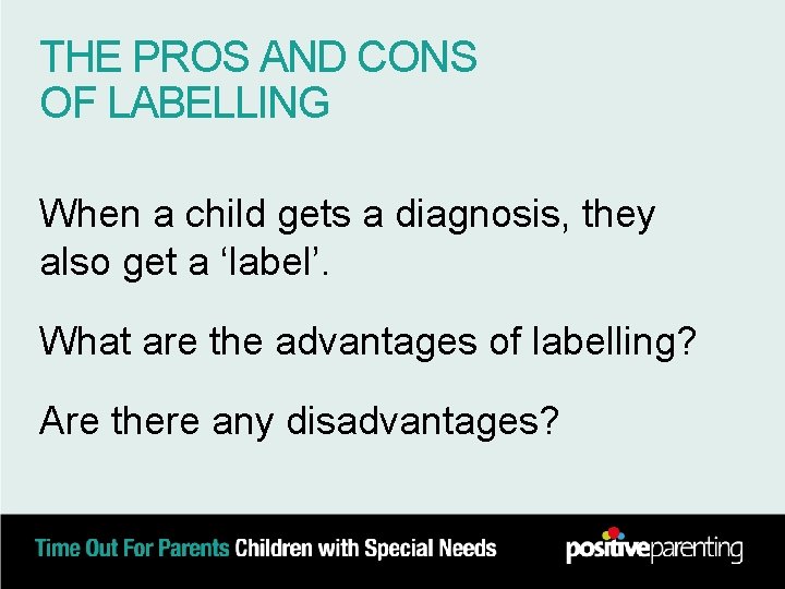 THE PROS AND CONS OF LABELLING When a child gets a diagnosis, they also