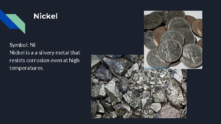 Nickel Symbol: Ni Nickel is a a silvery metal that resists corrosion even at