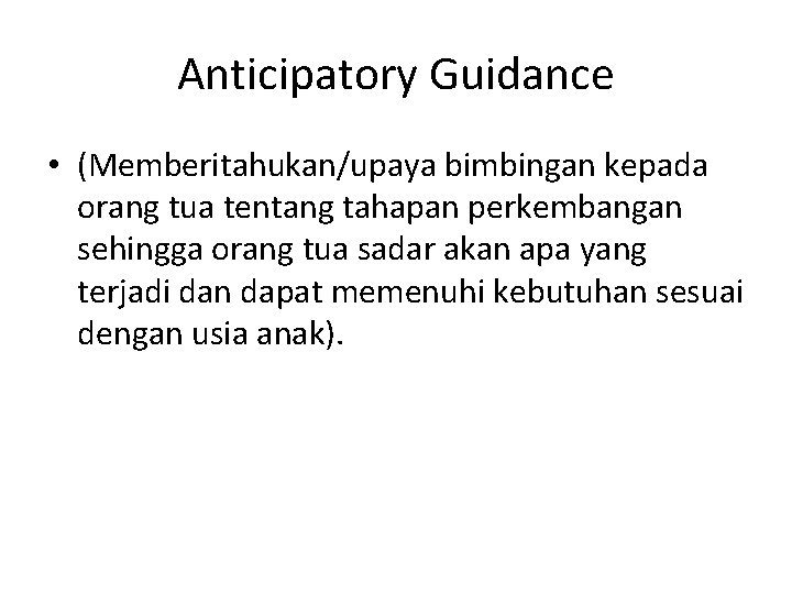 Anticipatory Guidance • (Memberitahukan/upaya bimbingan kepada orang tua tentang tahapan perkembangan sehingga orang tua