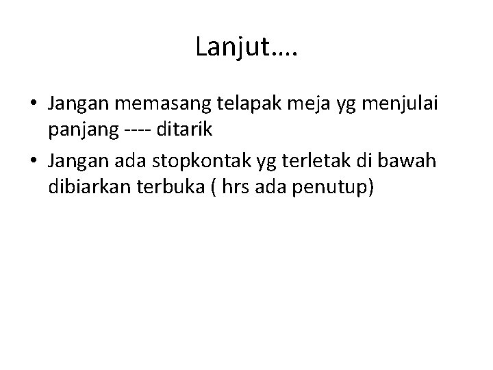 Lanjut…. • Jangan memasang telapak meja yg menjulai panjang ---- ditarik • Jangan ada