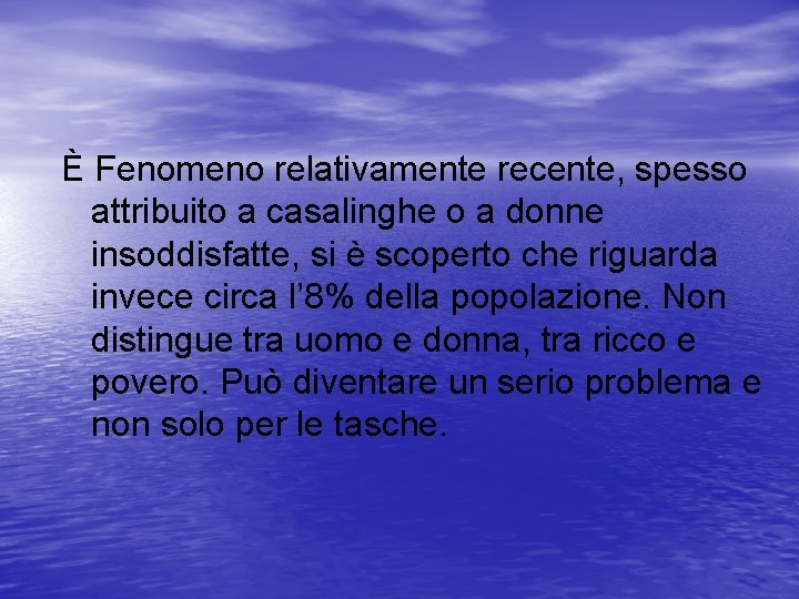 È Fenomeno relativamente recente, spesso attribuito a casalinghe o a donne insoddisfatte, si è