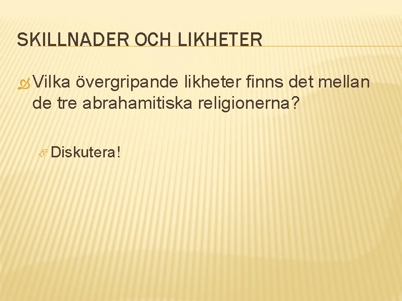 SKILLNADER OCH LIKHETER Vilka övergripande likheter finns det mellan de tre abrahamitiska religionerna? Diskutera!