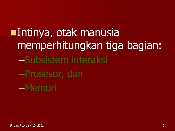 n. Intinya, otak manusia memperhitungkan tiga bagian: –Subsistem interaksi –Prosesor, dan –Memori Friday, February