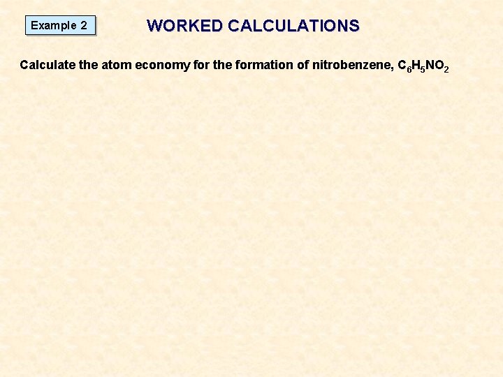 Example 2 WORKED CALCULATIONS Calculate the atom economy for the formation of nitrobenzene, C