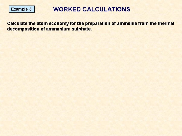 Example 3 WORKED CALCULATIONS Calculate the atom economy for the preparation of ammonia from