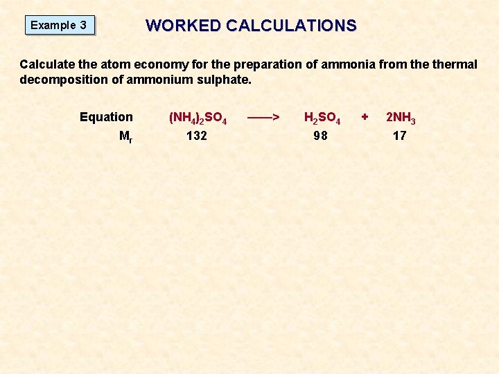 WORKED CALCULATIONS Example 3 Calculate the atom economy for the preparation of ammonia from