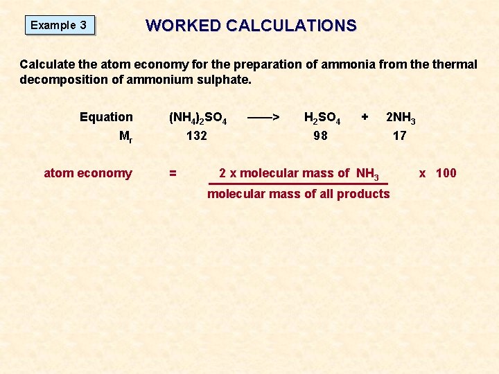 WORKED CALCULATIONS Example 3 Calculate the atom economy for the preparation of ammonia from