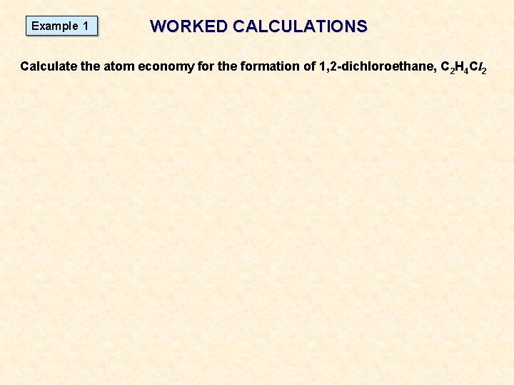 Example 1 WORKED CALCULATIONS Calculate the atom economy for the formation of 1, 2