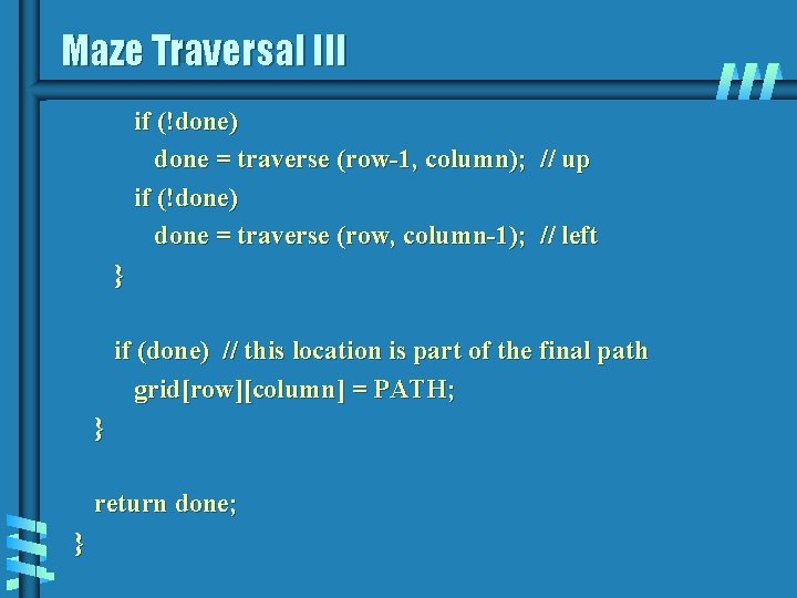 Maze Traversal III if (!done) done = traverse (row-1, column); // up if (!done)