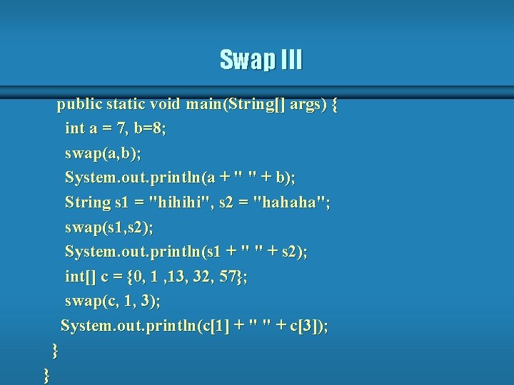Swap III public static void main(String[] args) { int a = 7, b=8; swap(a,