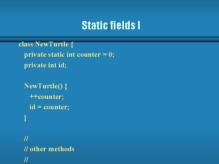 Static fields I class New. Turtle { private static int counter = 0; private