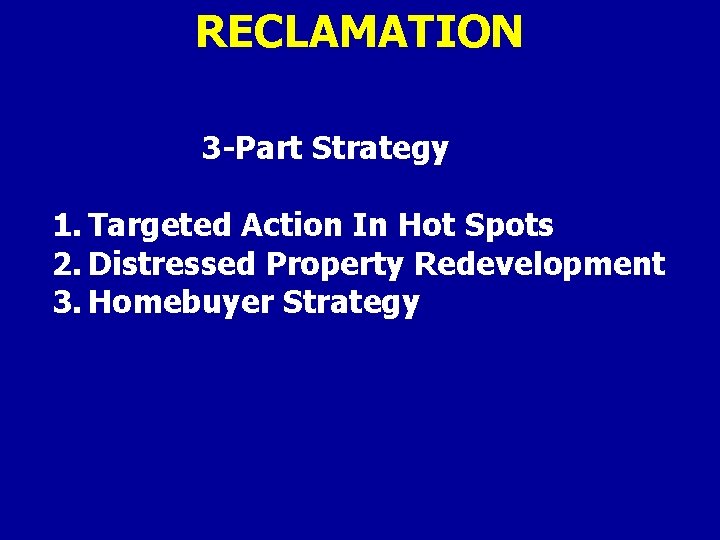 RECLAMATION 3 -Part Strategy 1. Targeted Action In Hot Spots 2. Distressed Property Redevelopment