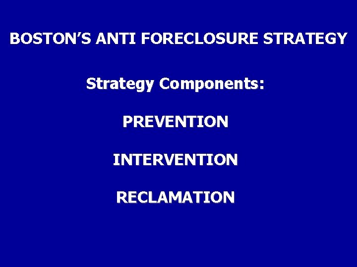 BOSTON’S ANTI FORECLOSURE STRATEGY Strategy Components: PREVENTION INTERVENTION RECLAMATION 