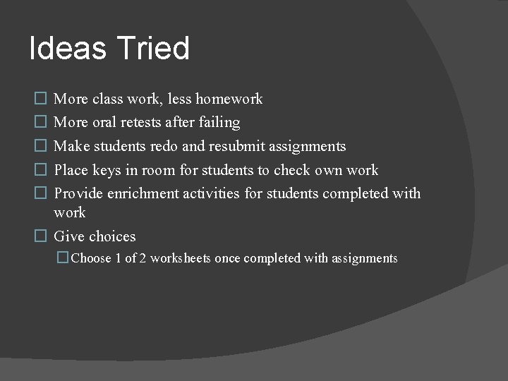 Ideas Tried More class work, less homework More oral retests after failing Make students