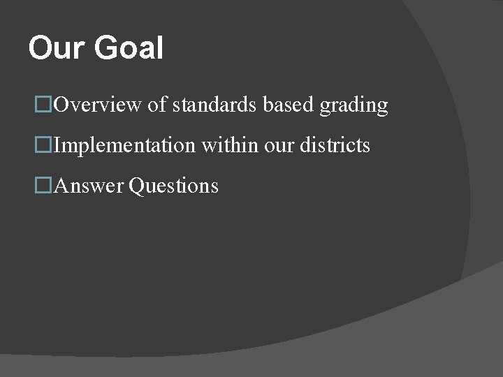 Our Goal �Overview of standards based grading �Implementation within our districts �Answer Questions 