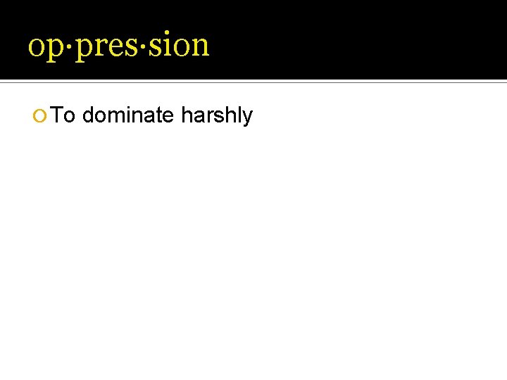 op·pres·sion ¡ To dominate harshly op·pres·sion ¡ To dominate harshly