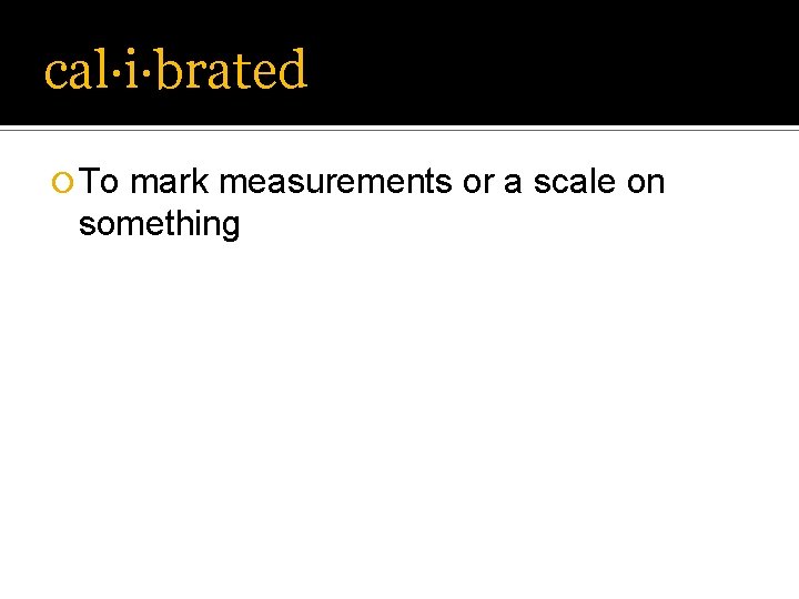 cal·i·brated ¡ To mark measurements or a scale on something cal·i·brated ¡ To mark measurements or a scale on something