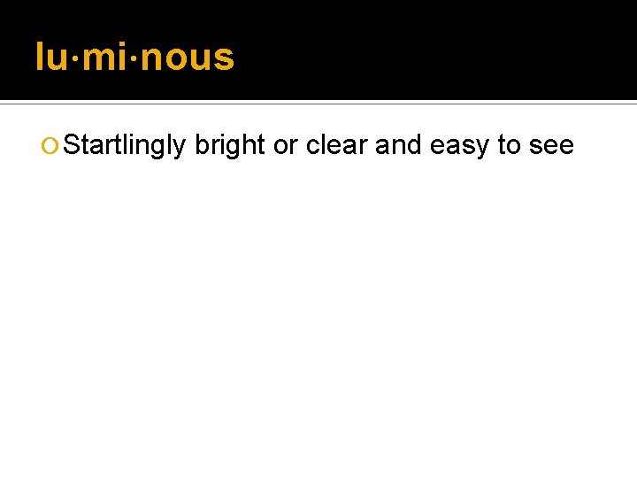 lu·mi·nous ¡ Startlingly bright or clear and easy to see lu·mi·nous ¡ Startlingly bright or clear and easy to see