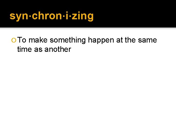 syn·chron·i·zing ¡ To make something happen at the same time as another syn·chron·i·zing ¡ To make something happen at the same time as another