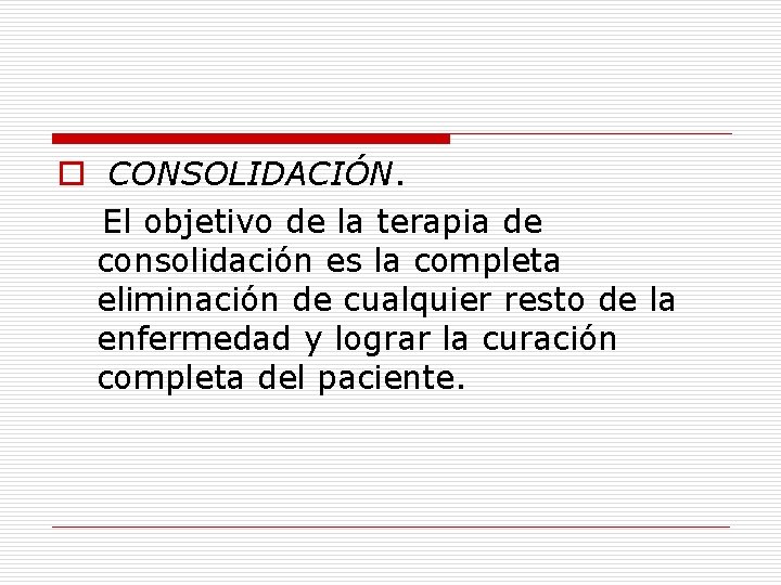 o CONSOLIDACIÓN. El objetivo de la terapia de consolidación es la completa eliminación de