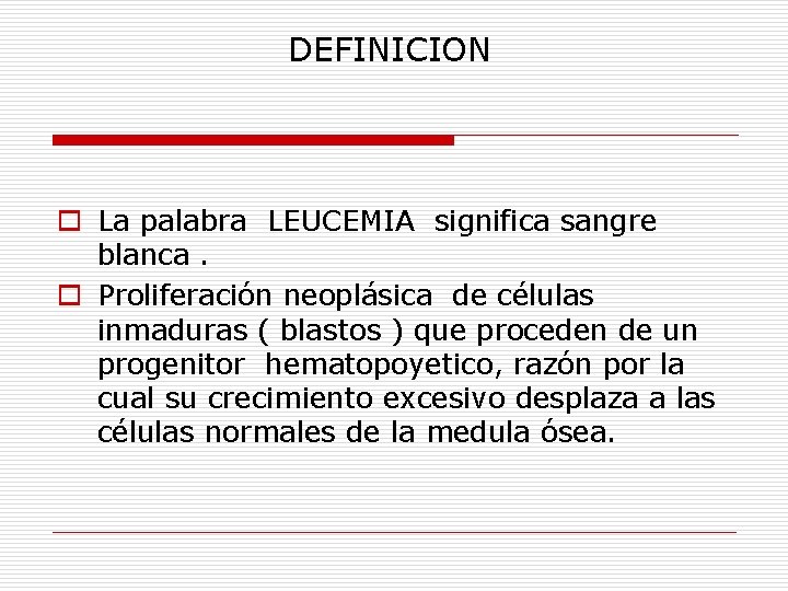 DEFINICION o La palabra LEUCEMIA significa sangre blanca. o Proliferación neoplásica de células inmaduras