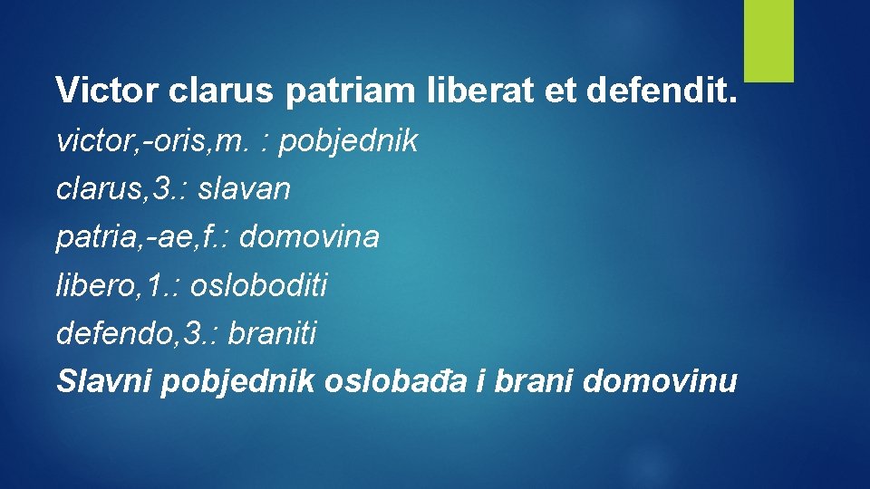 Victor clarus patriam liberat et defendit. victor, -oris, m. : pobjednik clarus, 3. :