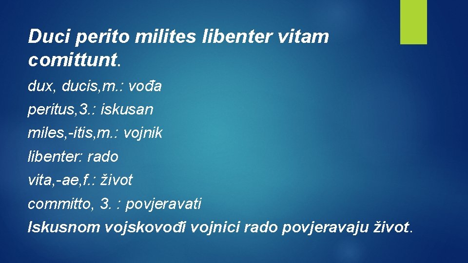 Duci perito milites libenter vitam comittunt. dux, ducis, m. : vođa peritus, 3. :