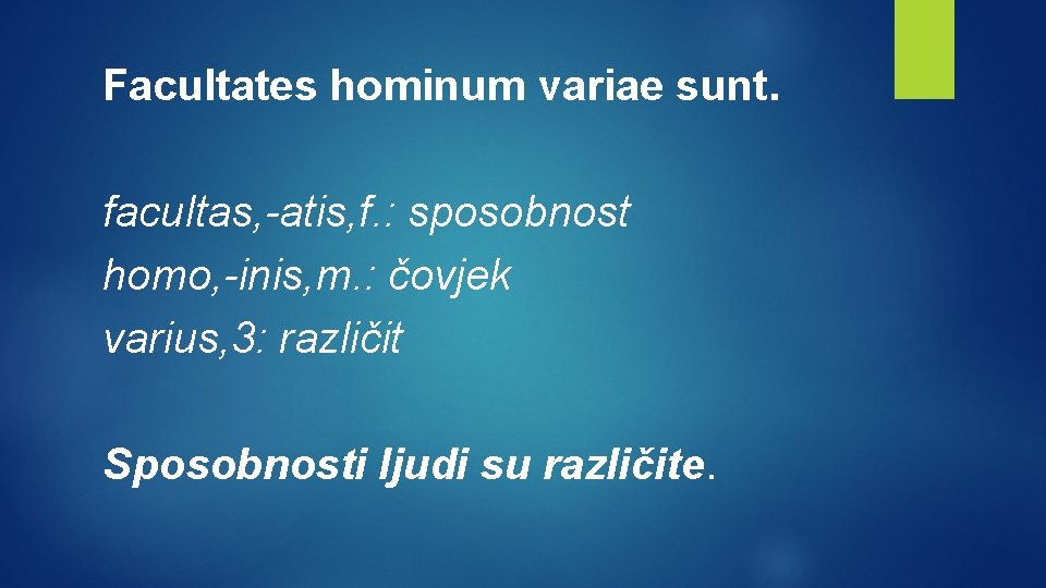 Facultates hominum variae sunt. facultas, -atis, f. : sposobnost homo, -inis, m. : čovjek