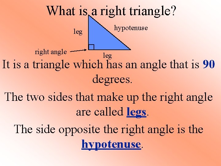 What is a right triangle? hypotenuse leg right angle leg It is a triangle