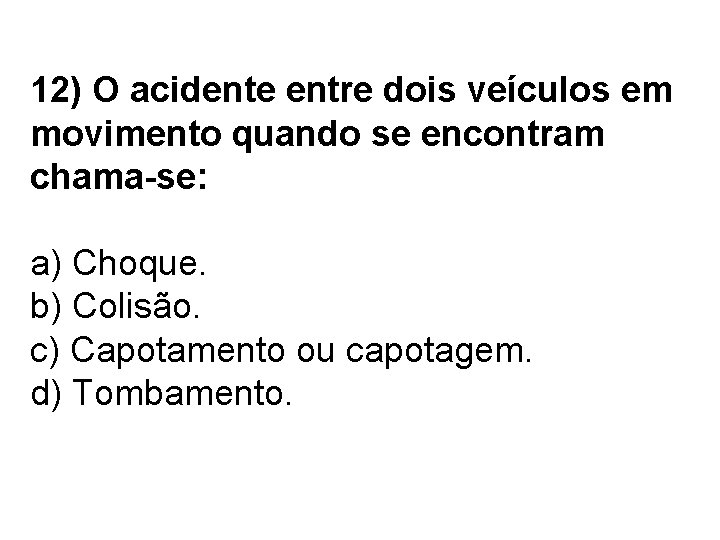 12) O acidente entre dois veículos em movimento quando se encontram chama-se: a) Choque.