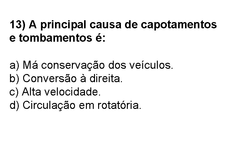 13) A principal causa de capotamentos e tombamentos é: a) Má conservação dos veículos.